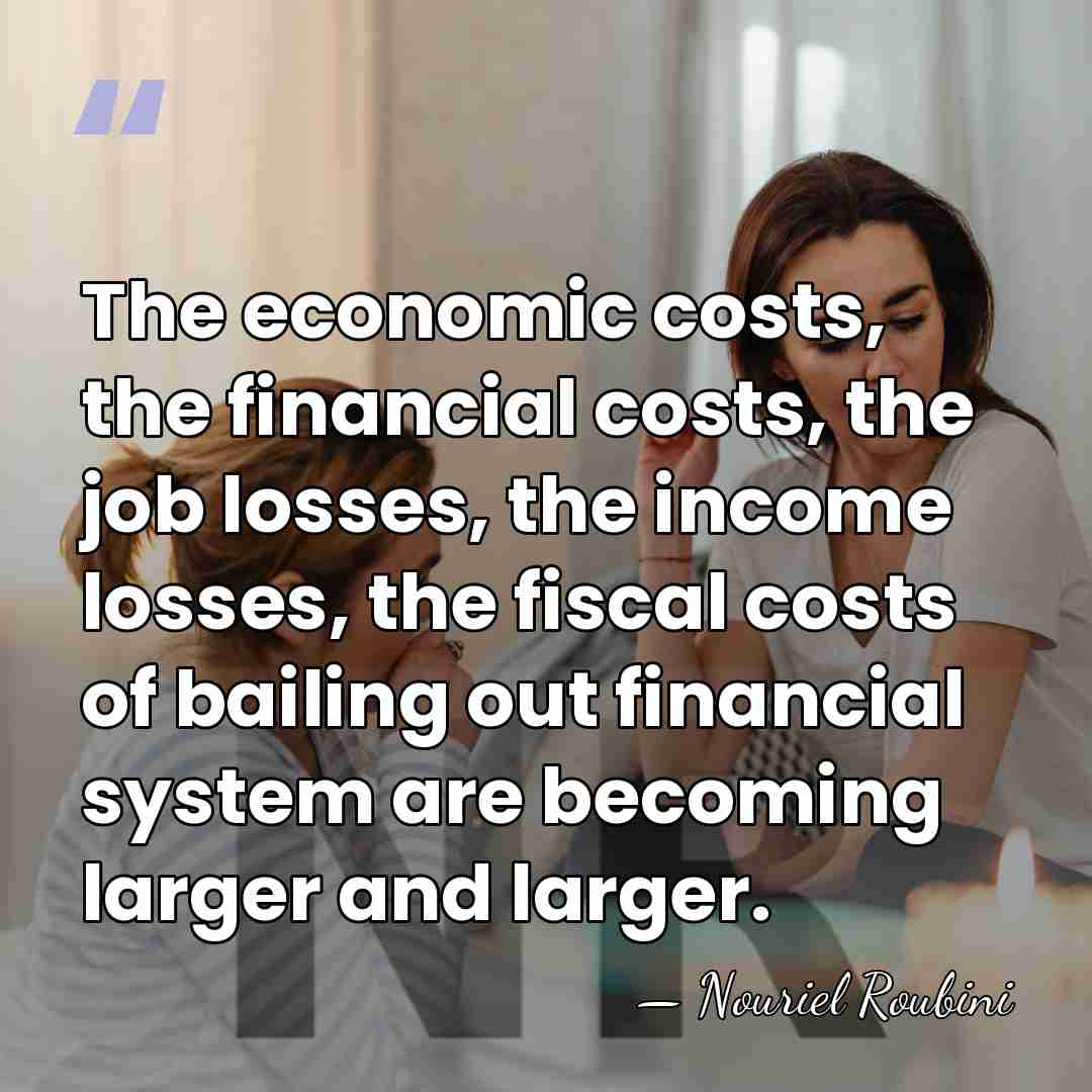 The economic costs, the financial costs, the job losses, the income losses,&hellip; - Nouriel Roubini