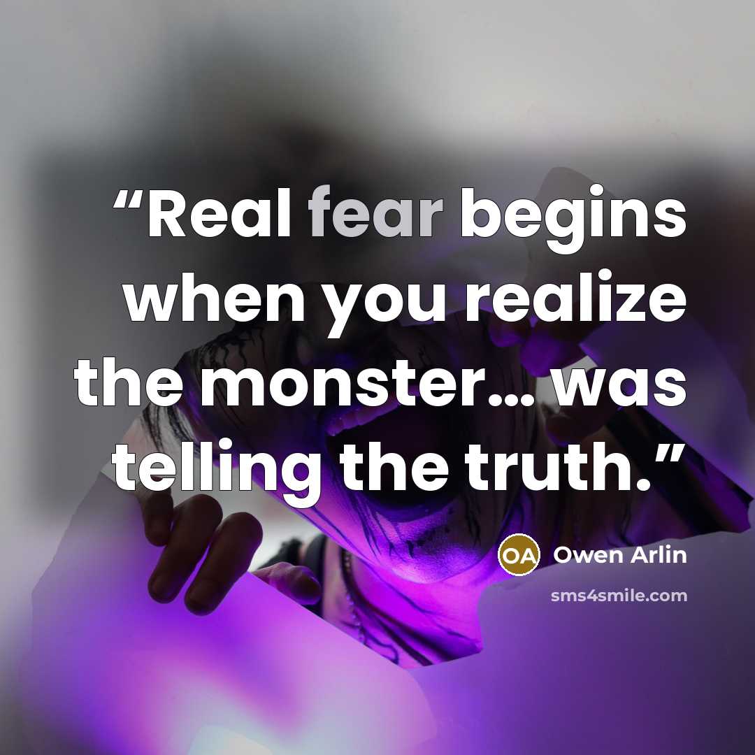 “Real fear begins when you realize the monster… was telling the truth.” quote by Owen Arlin