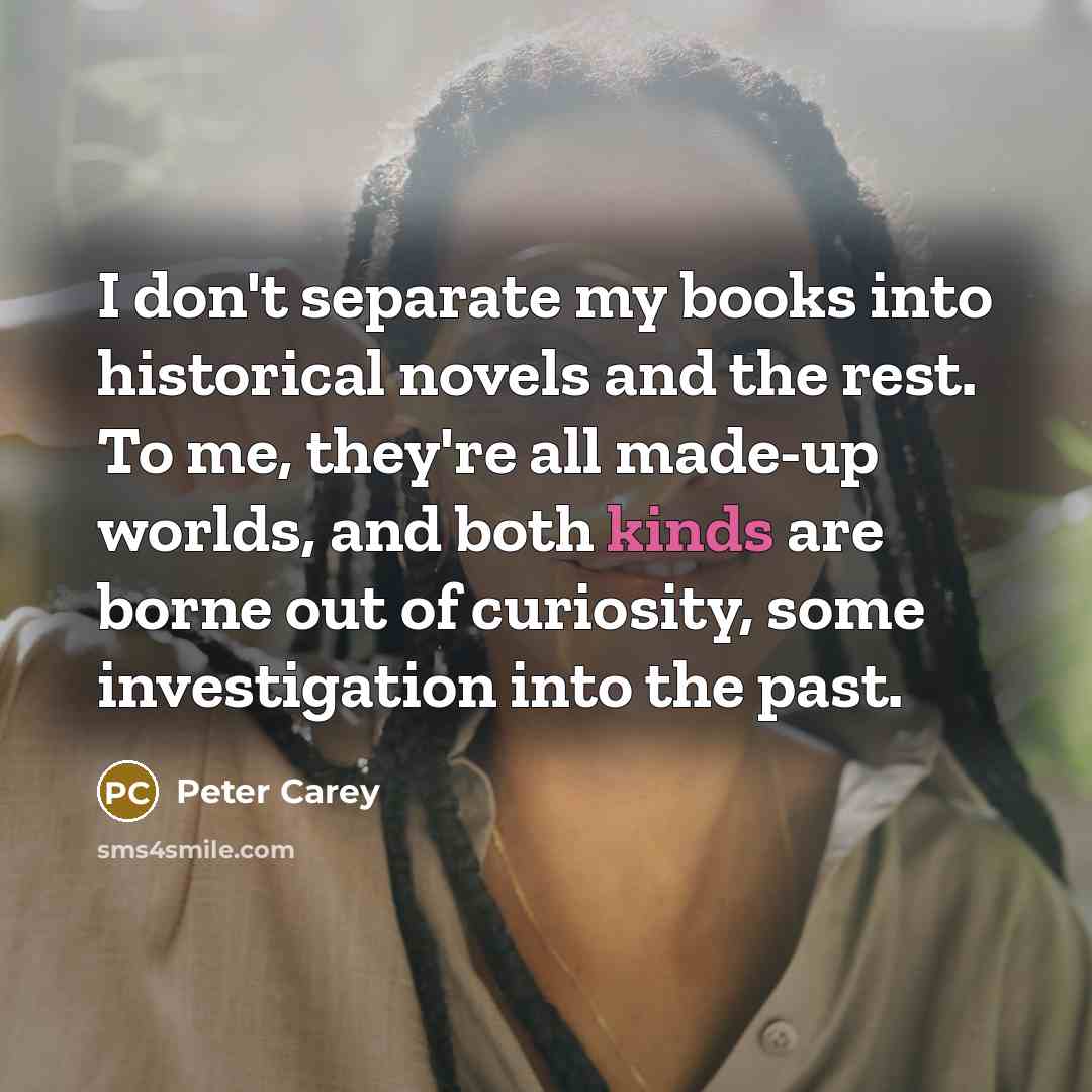 “I don't separate my books into historical novels and the…” quote by Peter Carey