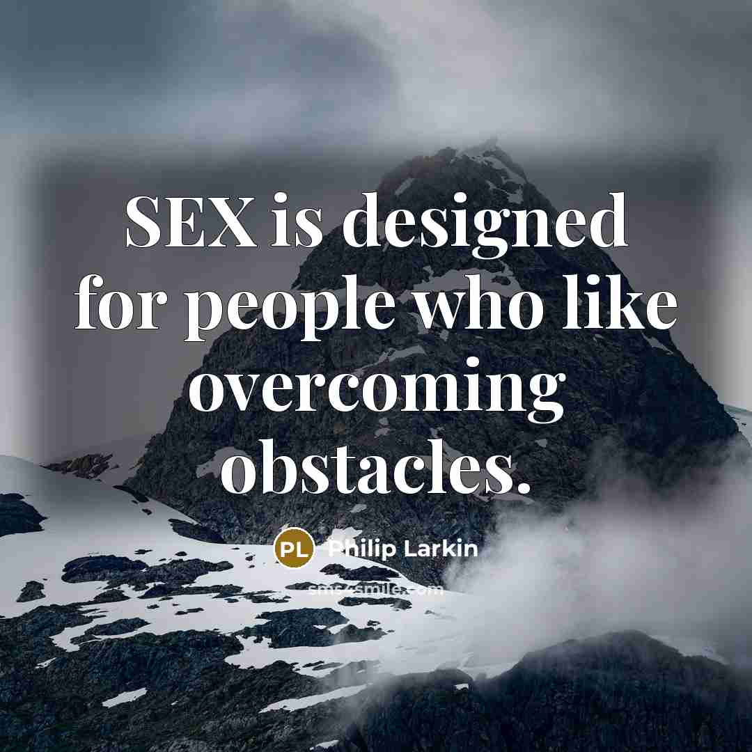 “SEX is designed for people who like overcoming obstacles.…” quote by Philip Larkin