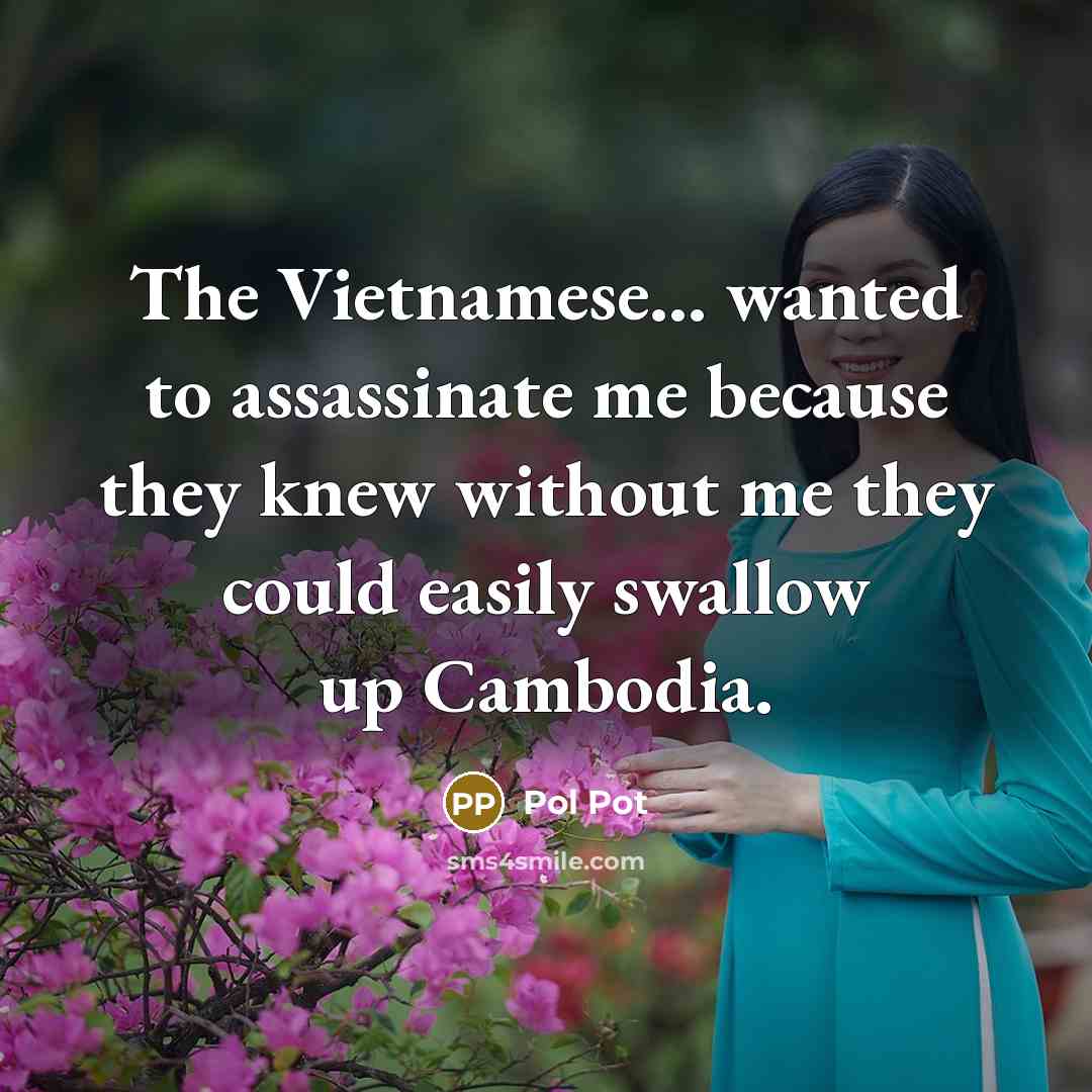 “The Vietnamese... wanted to assassinate me because they knew without…” quote by Pol Pot