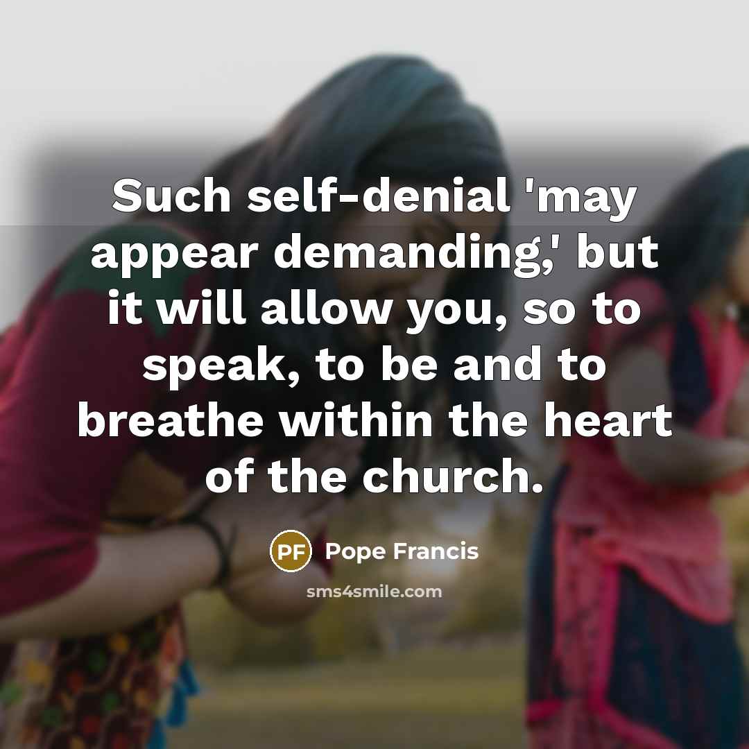 “Such self-denial 'may appear demanding,' but it will allow you,…” quote by Pope Francis