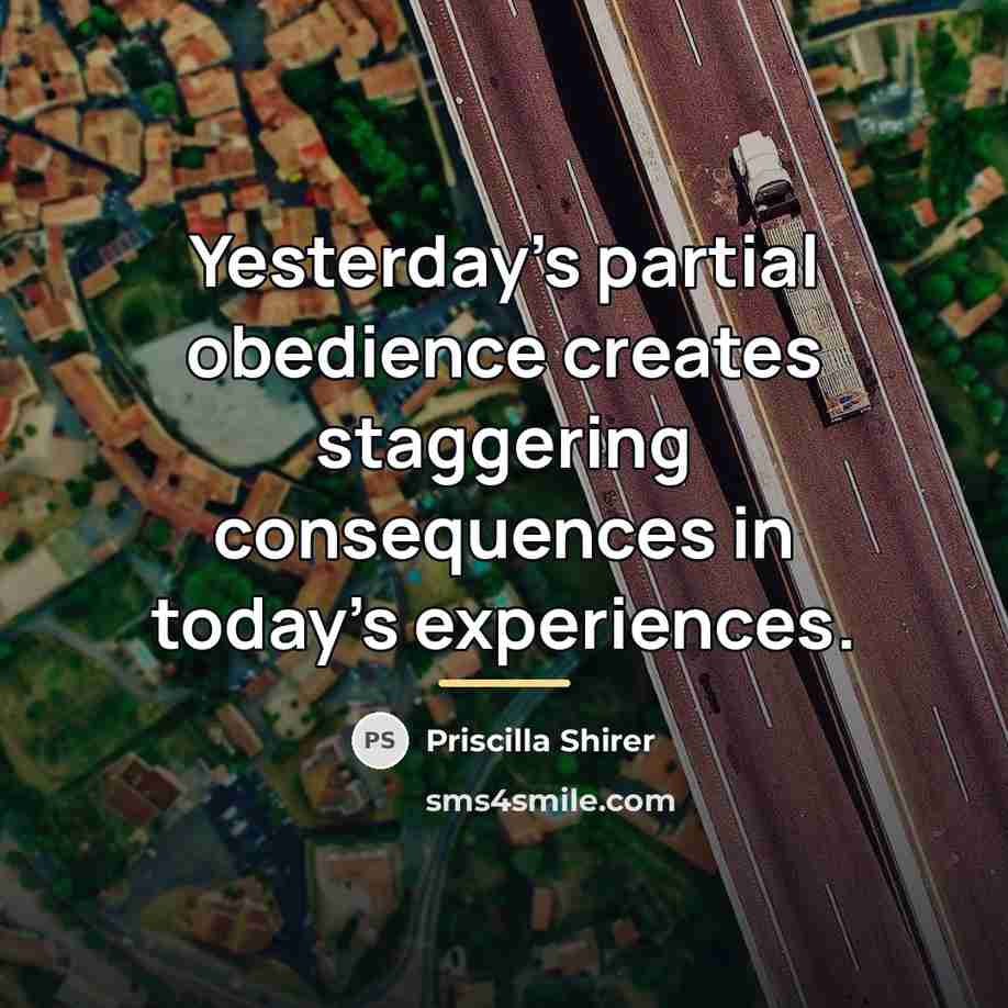 “Yesterday's partial obedience creates staggering consequences in today's experiences.…” quote by Priscilla Shirer
