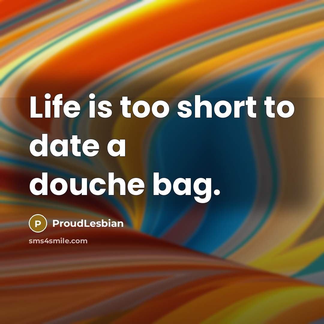 “Life is too short to date a douche bag.…” quote by ProudLesbian