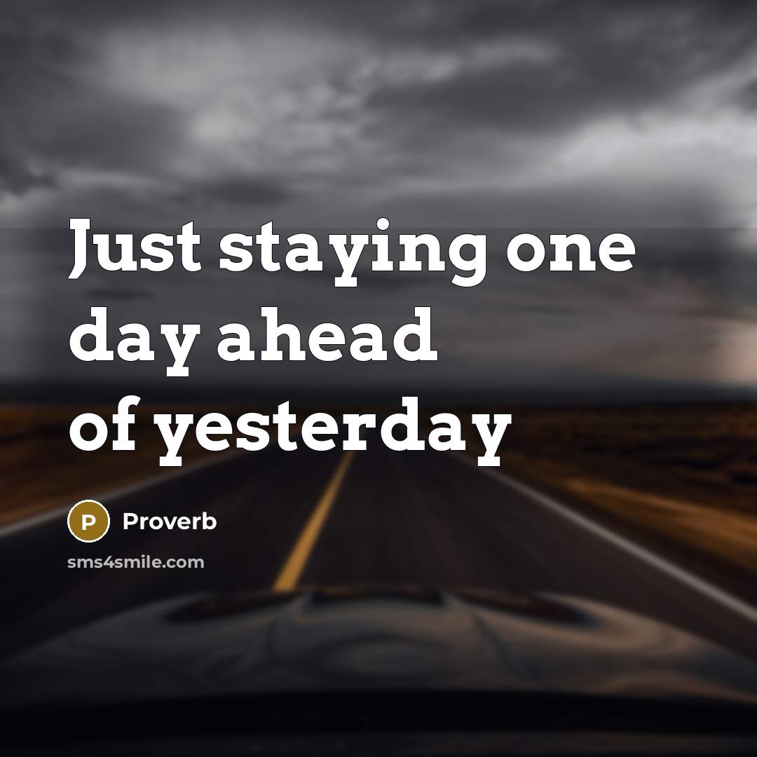 “Just staying one day ahead of yesterday…” quote by Proverb