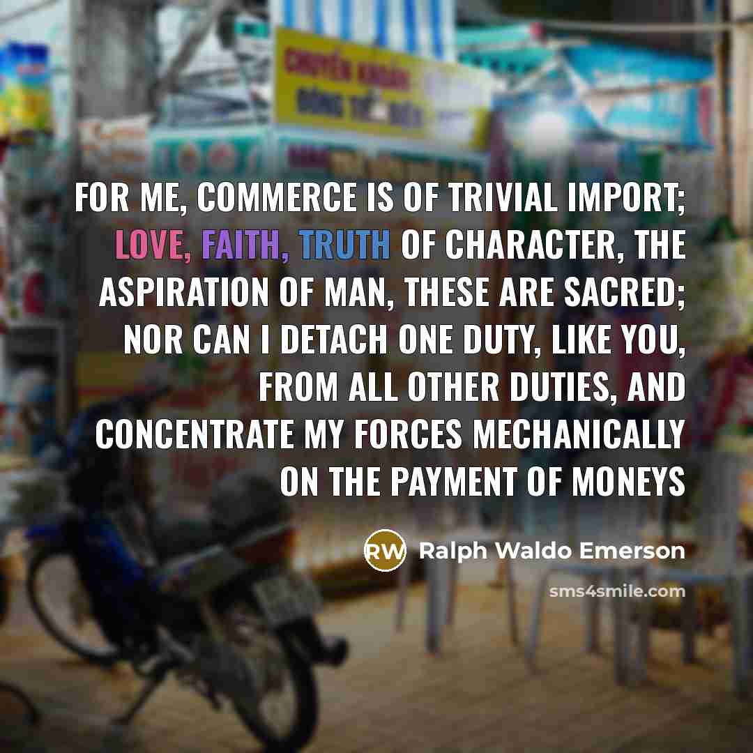 “For me, commerce is of trivial import; love, faith, truth…” quote by Ralph Waldo Emerson