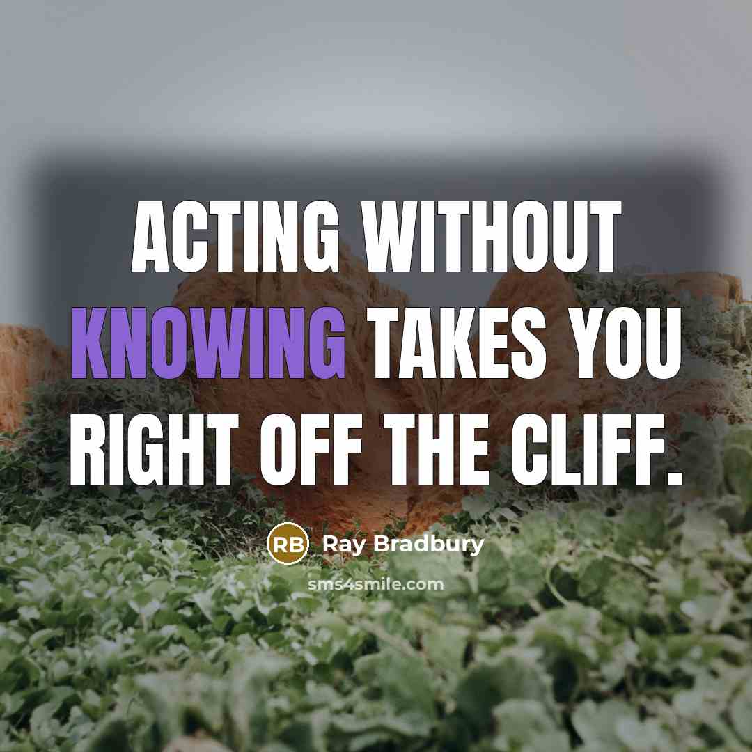 “Acting without knowing takes you right off the cliff.…” quote by Ray Bradbury