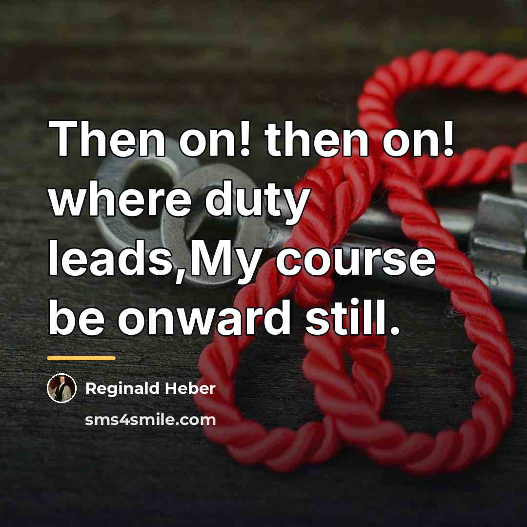 “Then on! then on! where duty leads,My course be onward…” quote by Reginald Heber