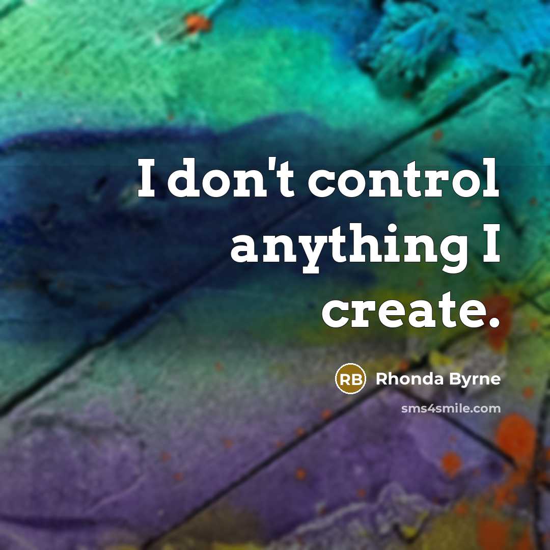 “I don't control anything I create.…” quote by Rhonda Byrne
