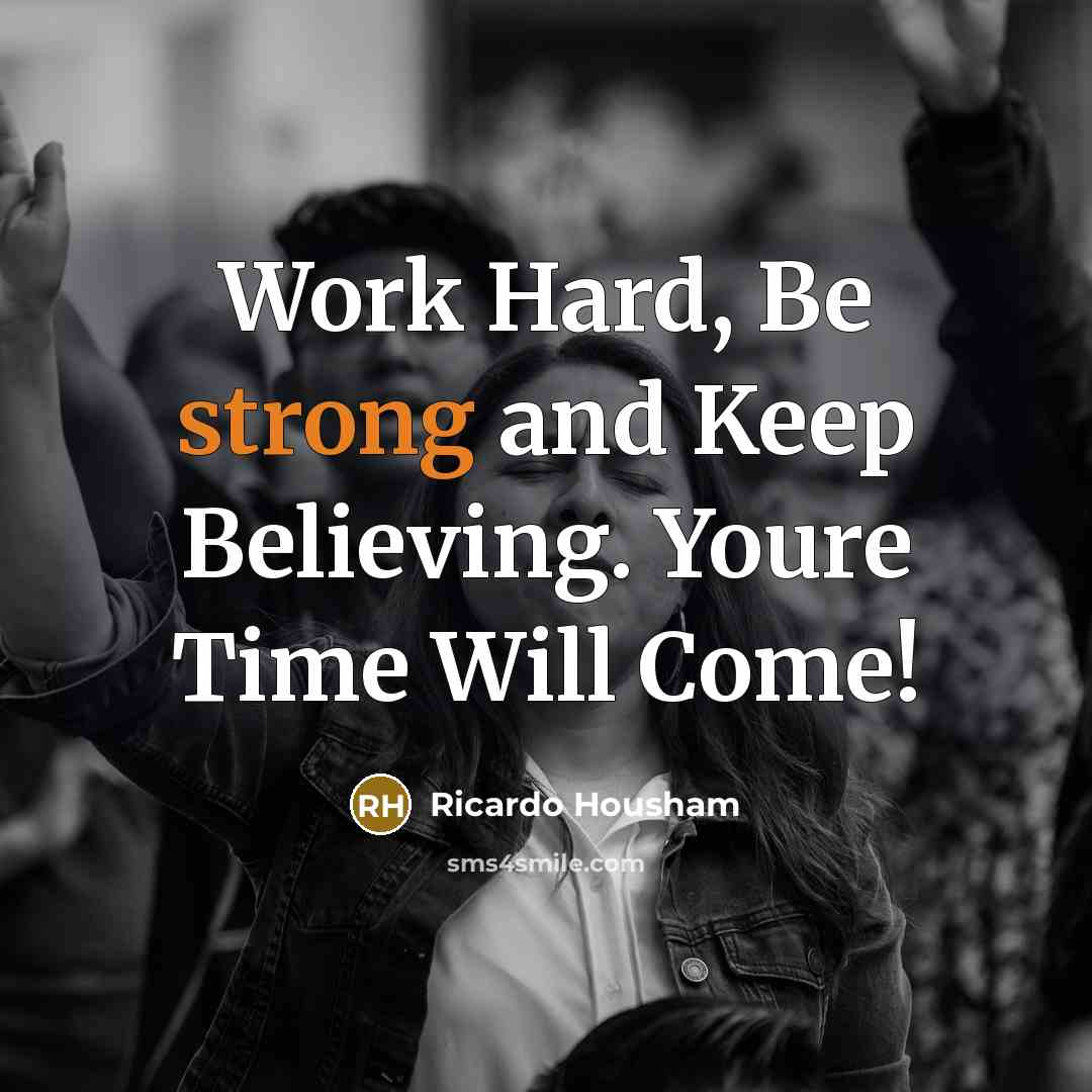 “Work Hard, Be strong and Keep Believing. Youre Time Will…” quote by RICARDO HOUSHAM