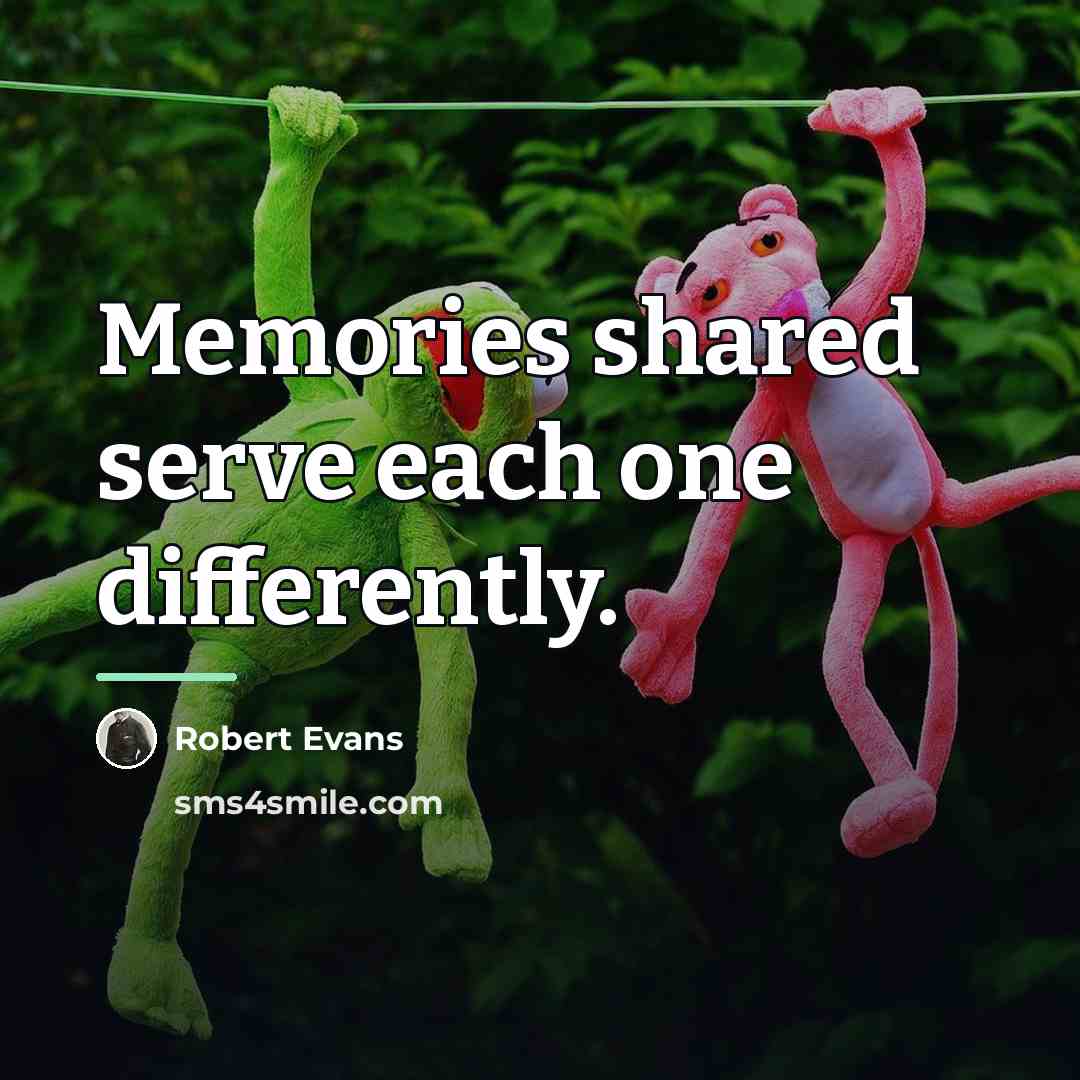 “Memories shared serve each one differently.…” quote by Robert Evans