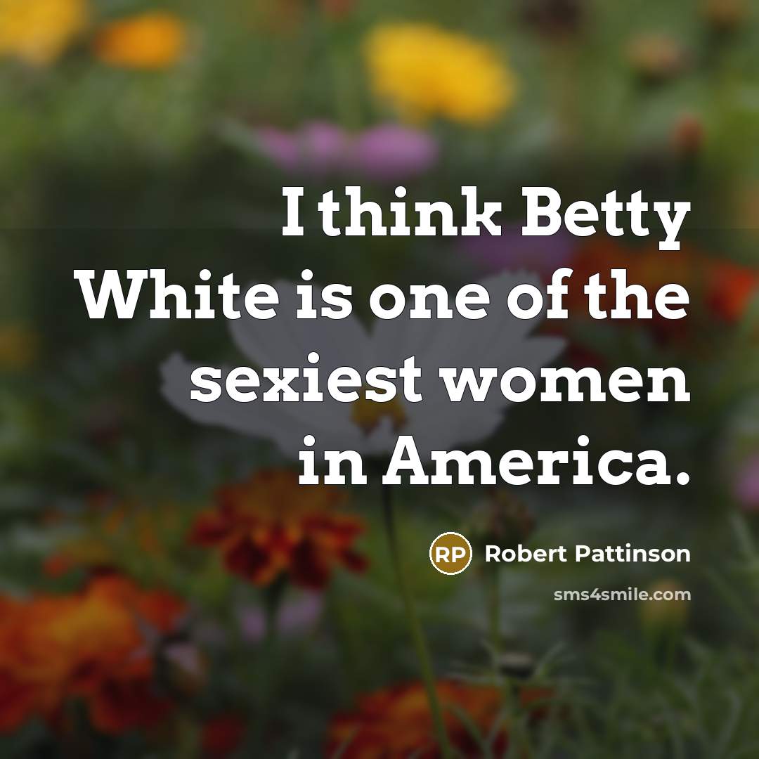 “I think Betty White is one of the sexiest women…” quote by Robert Pattinson