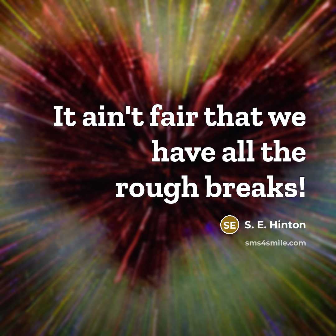 “It ain't fair that we have all the rough breaks!…” quote by S. E. Hinton