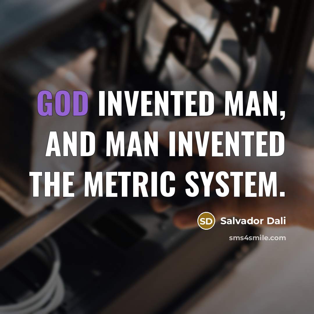 “God invented man, and man invented the metric system.” quote by Salvador Dali