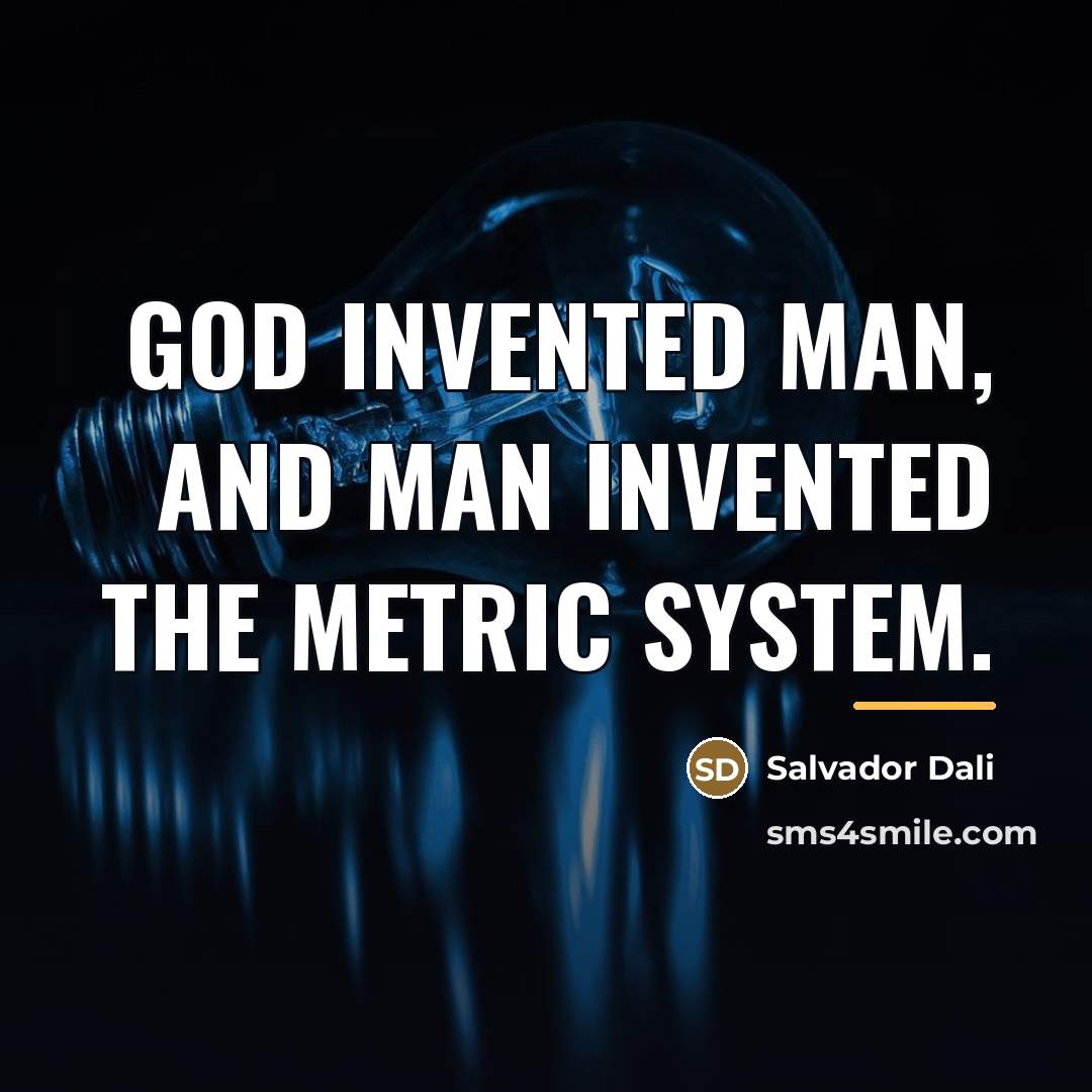 “God invented man, and man invented the metric system.…” quote by Salvador Dali