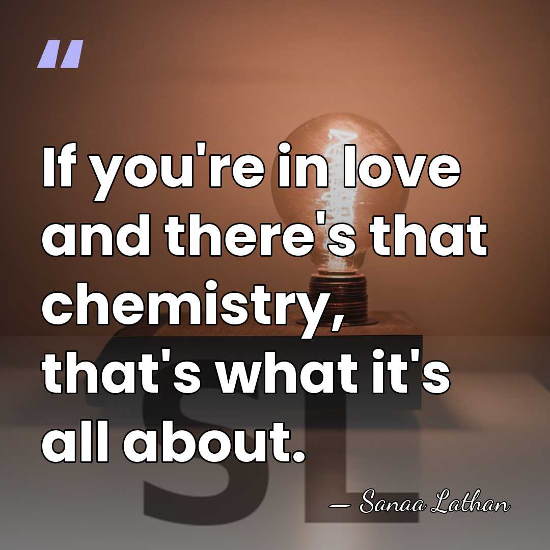 If you're in love and there's that chemistry, that's what it's all&hellip; - Sanaa Lathan