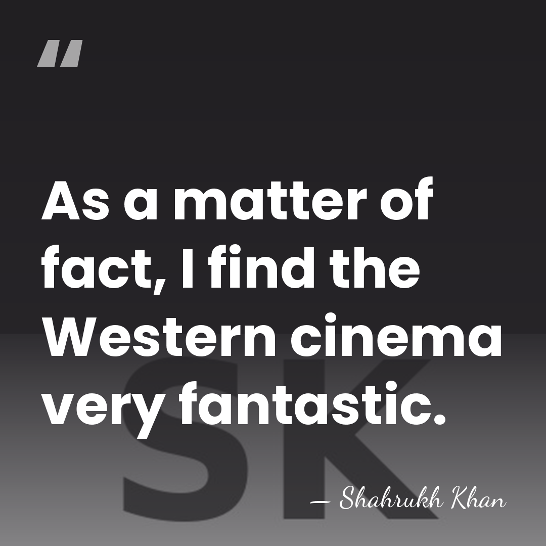 As a matter of fact, I find the Western cinema very fantastic. - Shahrukh Khan