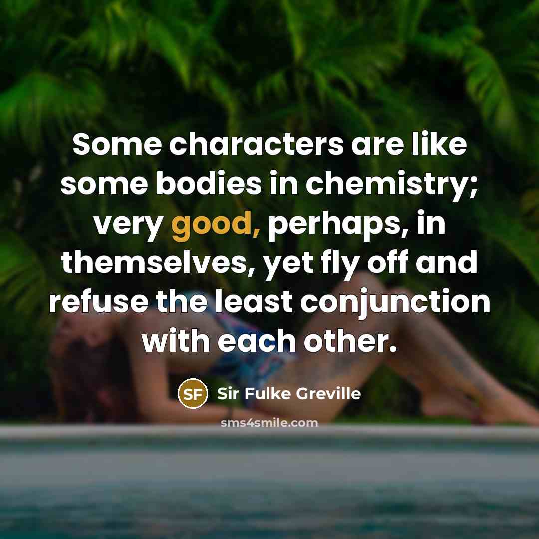 “Some characters are like some bodies in chemistry; very good,…” quote by Sir Fulke Greville