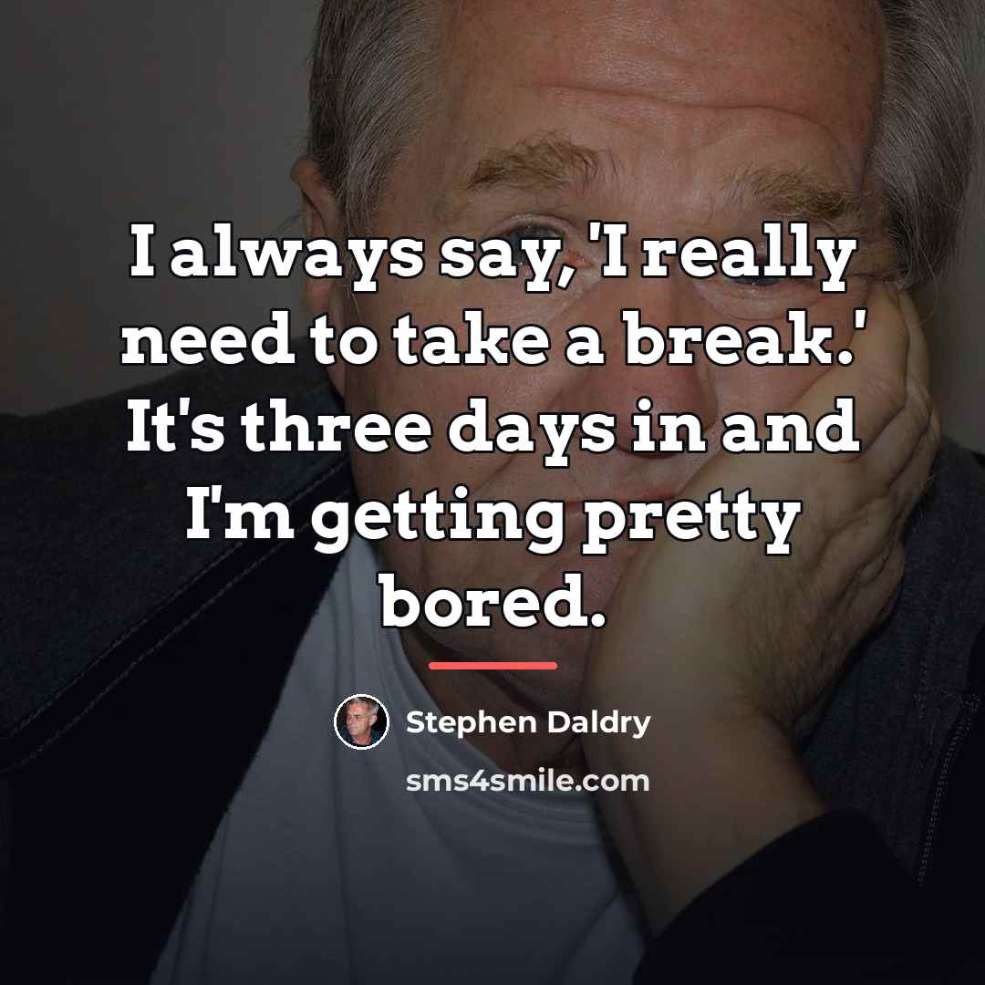 “I always say, 'I really need to take a break.'…” quote by Stephen Daldry