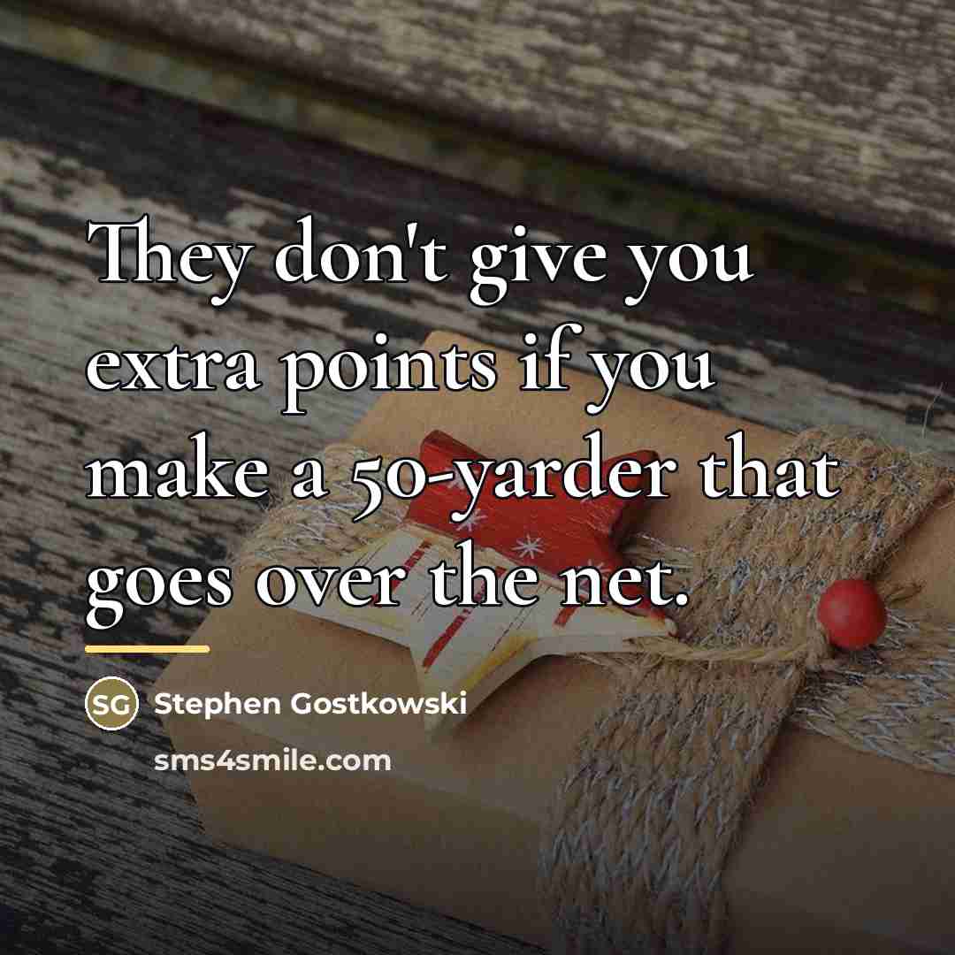 “They don't give you extra points if you make a…” quote by Stephen Gostkowski