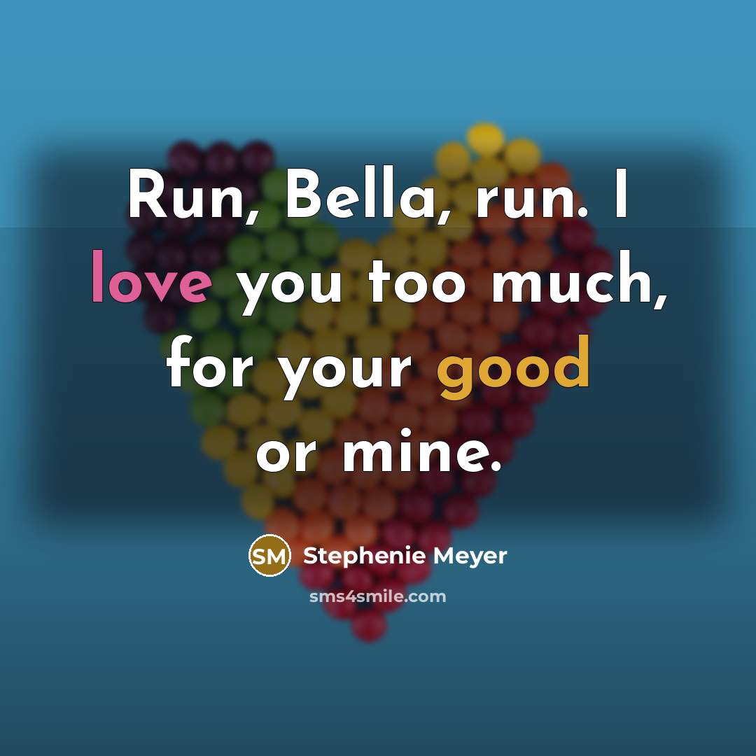 “Run, Bella, run. I love you too much, for your good or mine.” quote by Stephenie Meyer