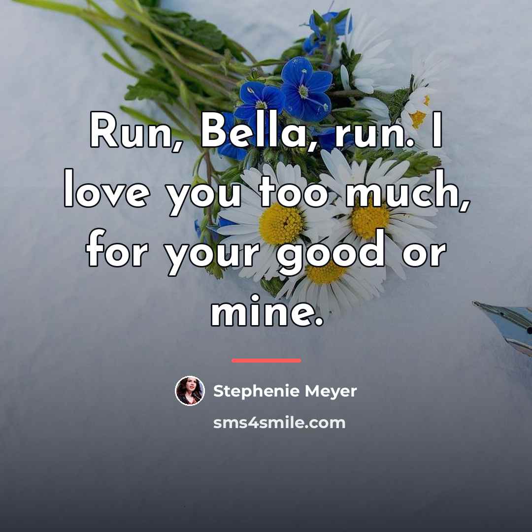 “Run, Bella, run. I love you too much, for your…” quote by Stephenie Meyer