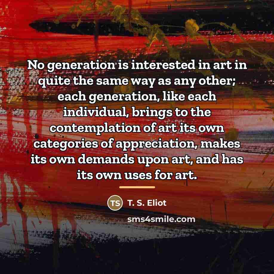 “No generation is interested in art in quite the same…” quote by T. S. Eliot