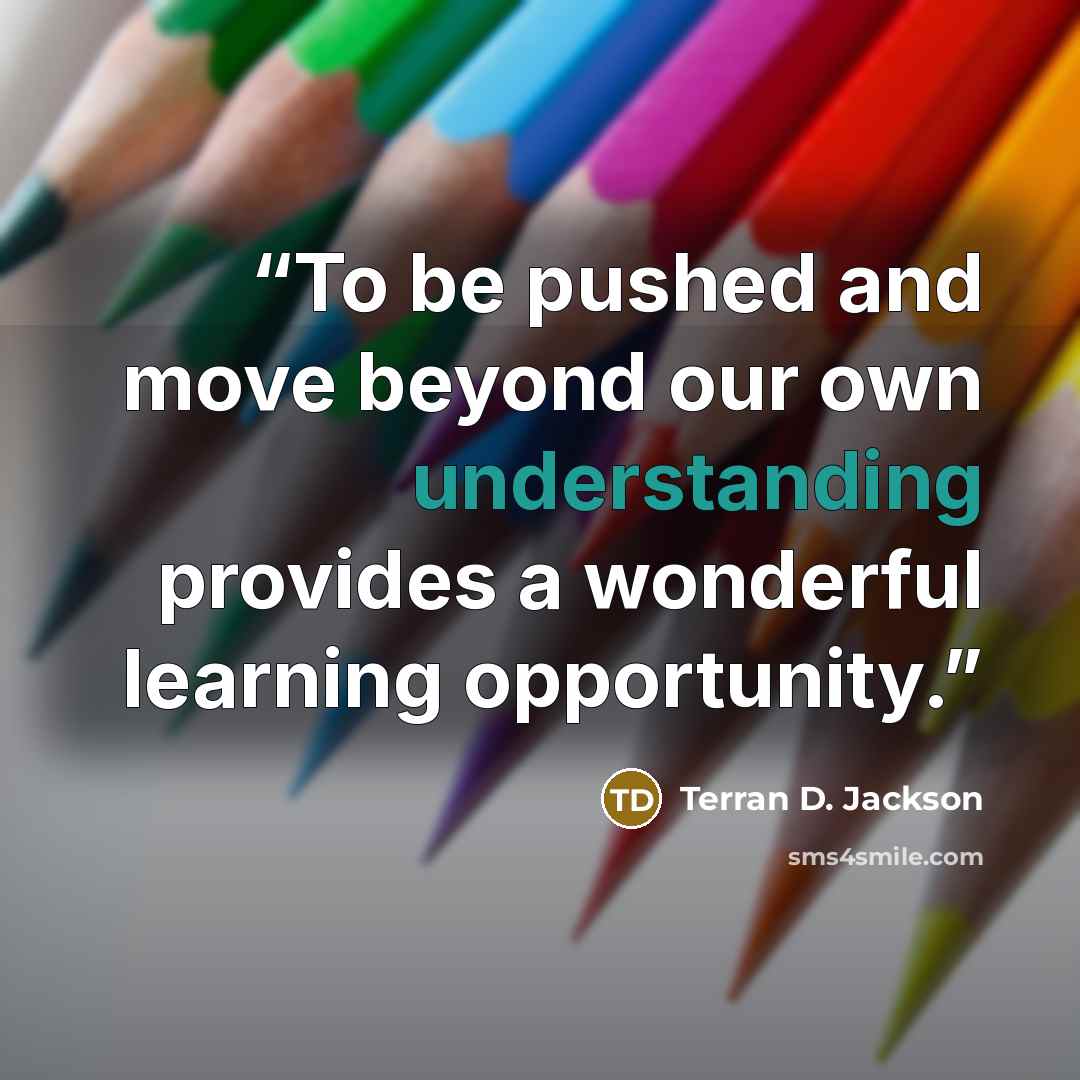 “To be pushed and move beyond our own understanding provides a wonderful learning opportunity.” quote by Terran D. Jackson