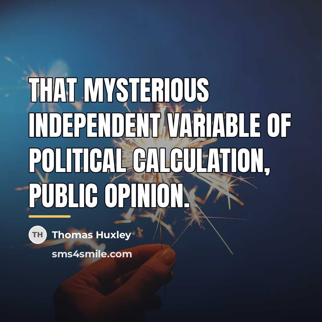 “That mysterious independent variable of political calculation, Public Opinion.…” quote by Thomas Huxley