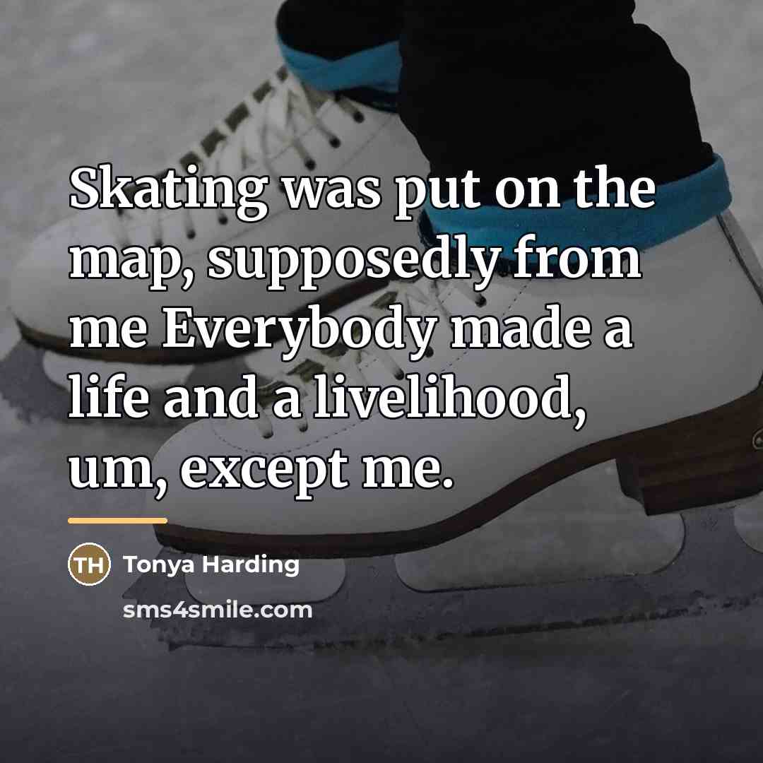 “Skating was put on the map, supposedly from me Everybody…” quote by Tonya Harding