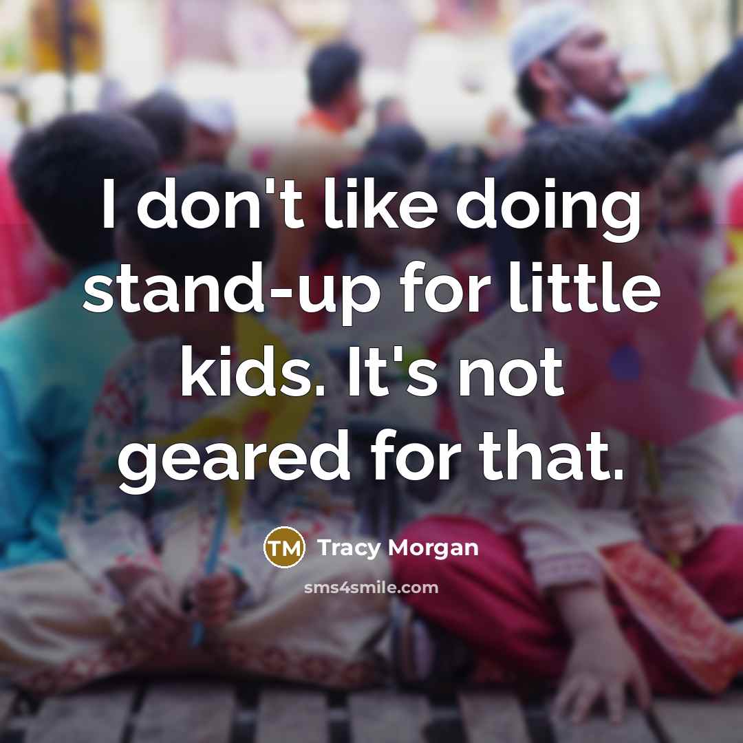 “I don't like doing stand-up for little kids. It's not geared for that.” quote by Tracy Morgan
