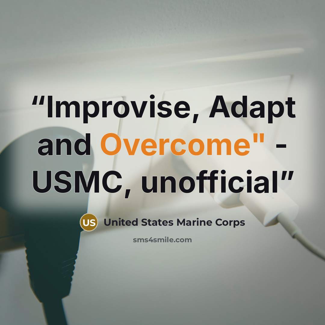 “Improvise, Adapt and Overcome" - USMC, unofficial” quote by United States Marine Corps