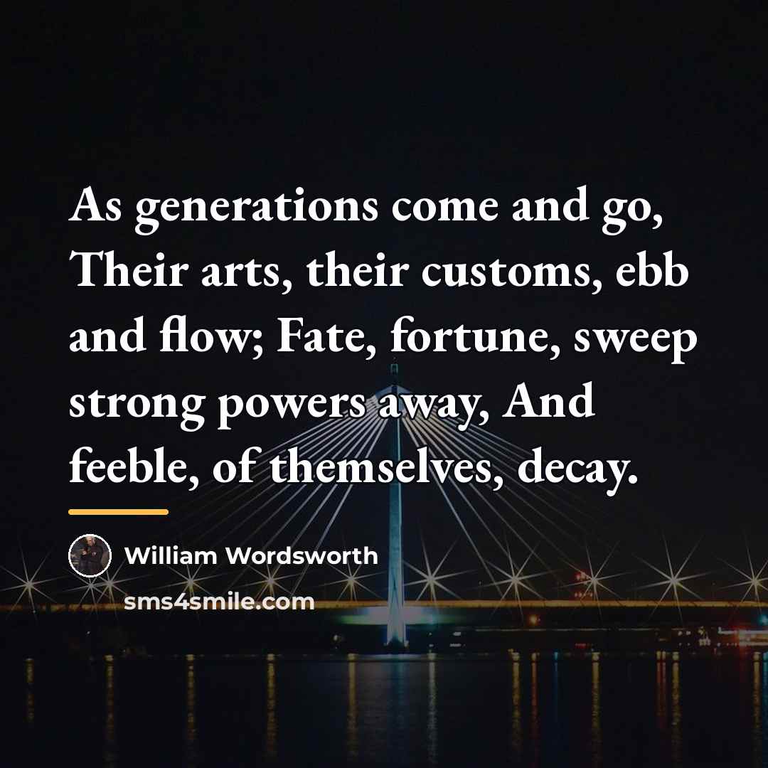 “As generations come and go, Their arts, their customs, ebb…” quote by William Wordsworth