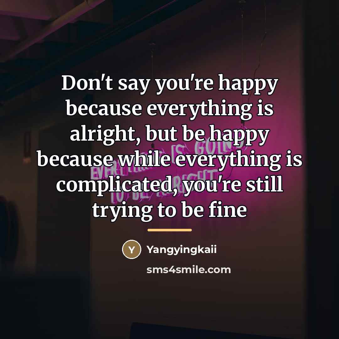“Don't say you're happy because everything is alright, but be…” quote by Yangyingkaii