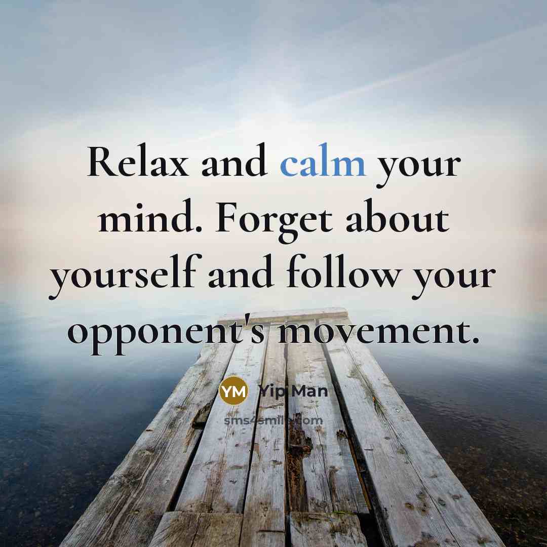 “Relax and calm your mind. Forget about yourself and follow…” quote by Yip Man