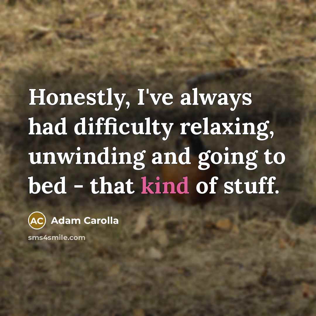 “Honestly, I've always had difficulty relaxing, unwinding and going to…” quote by Adam Carolla
