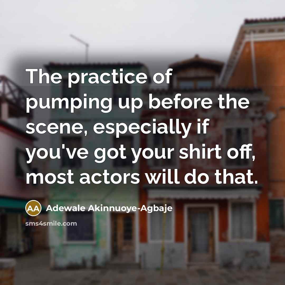 “The practice of pumping up before the scene, especially if…” quote by Adewale Akinnuoye-Agbaje