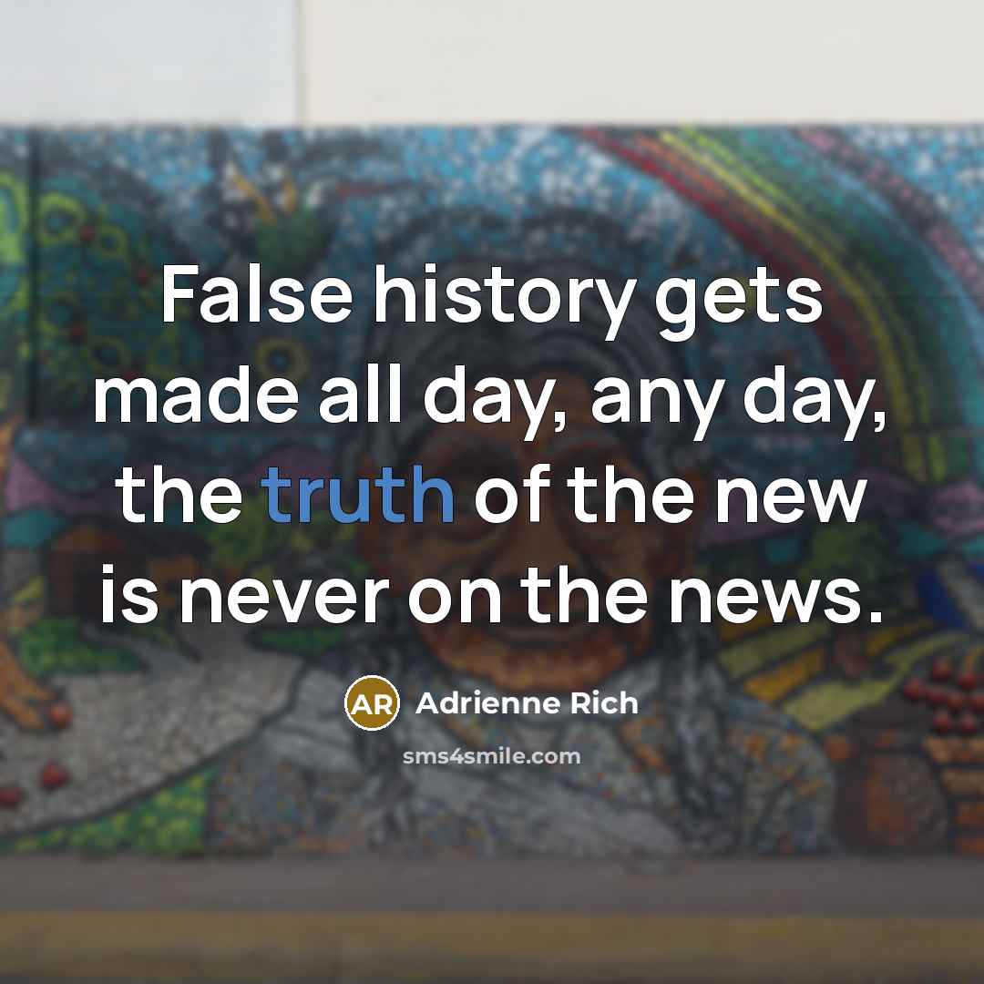 “False history gets made all day, any day, the truth of the new is never on the news.” quote by Adrienne Rich