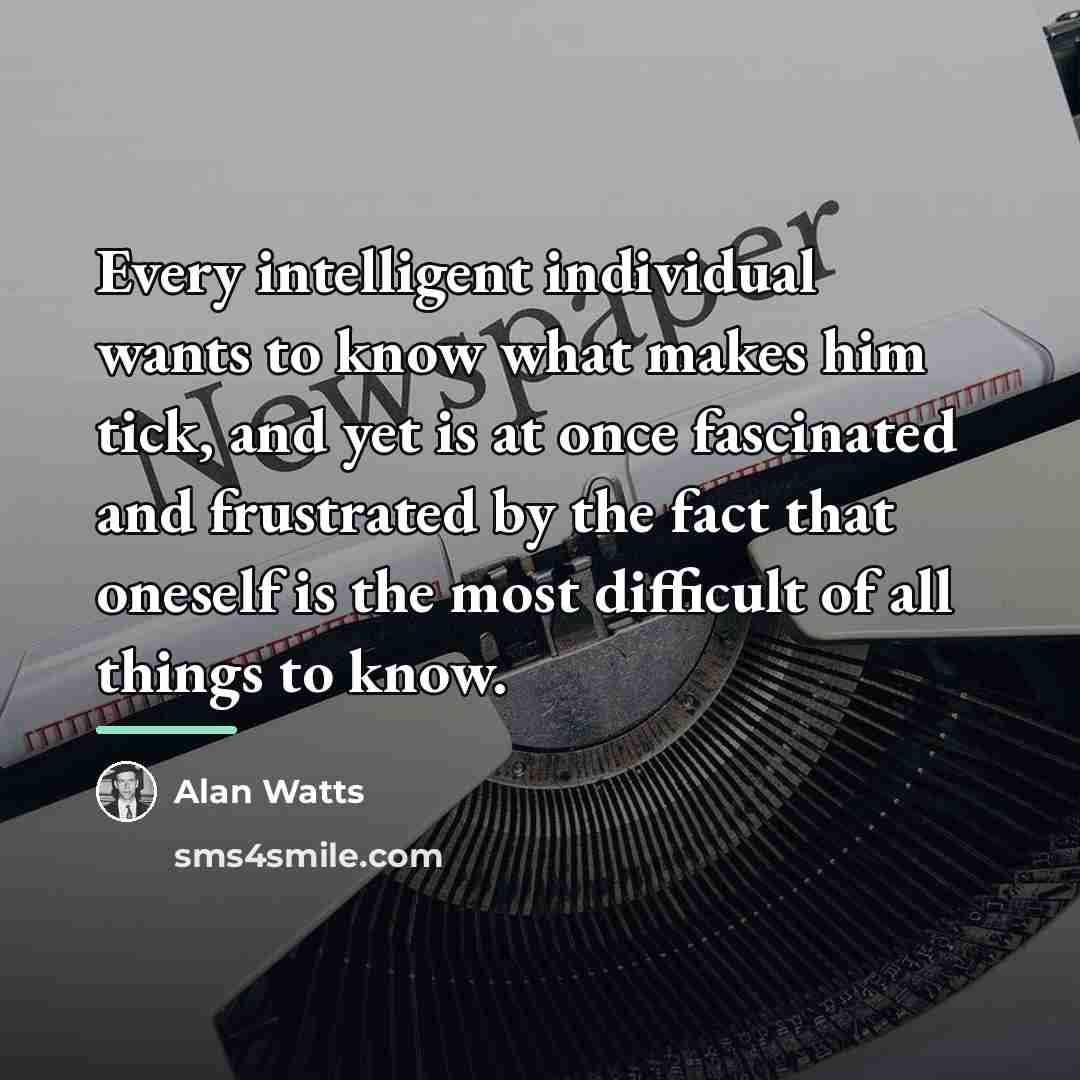 “Every intelligent individual wants to know what makes him tick,…” quote by Alan Watts