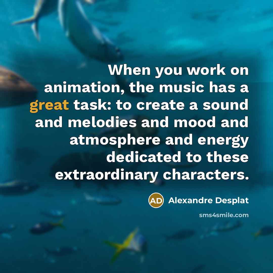 “When you work on animation, the music has a great…” quote by Alexandre Desplat