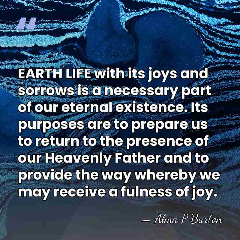 EARTH LIFE with its joys and sorrows is a necessary part of&hellip; - Alma P Burton