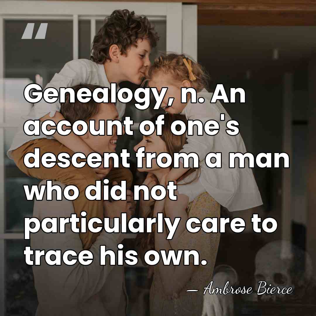Genealogy, n. An account of one's descent from a man who did&hellip; - Ambrose Bierce