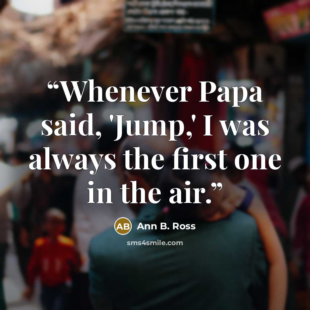 “Whenever Papa said, 'Jump,' I was always the first one in the air.” quote by Ann B. Ross