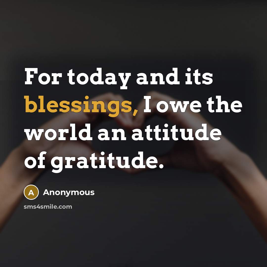 “For today and its blessings, I owe the world an attitude of gratitude.” quote by Anonymous