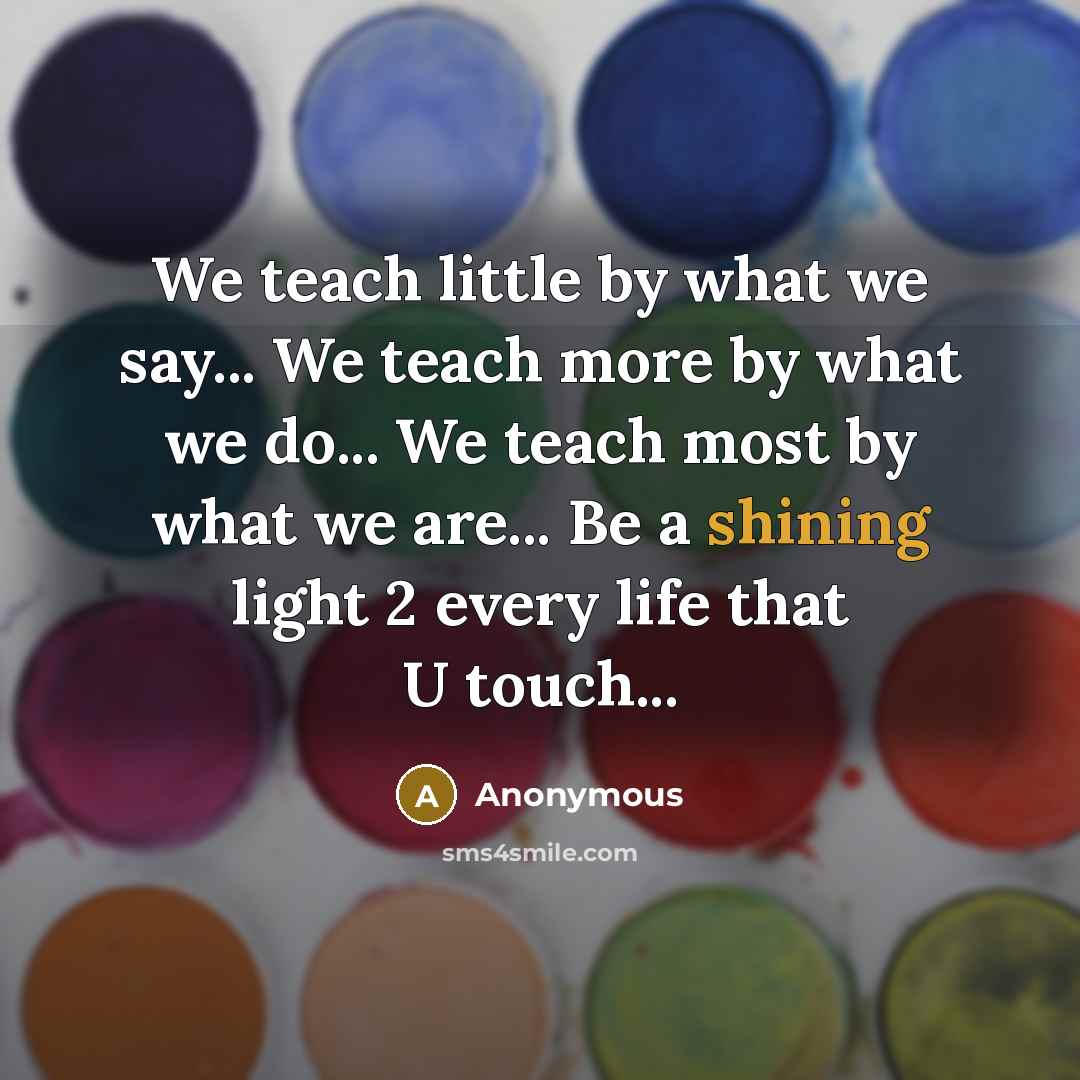 “We teach little by what we say... We teach more…” quote by Anonymous