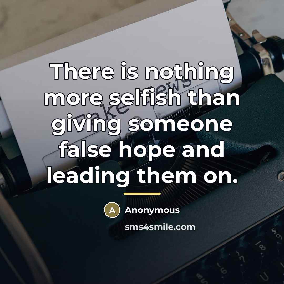 “There is nothing more selfish than giving someone false hope…” quote by Anonymous