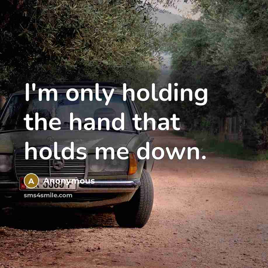 “I'm only holding the hand that holds me down.” quote by Anonymous