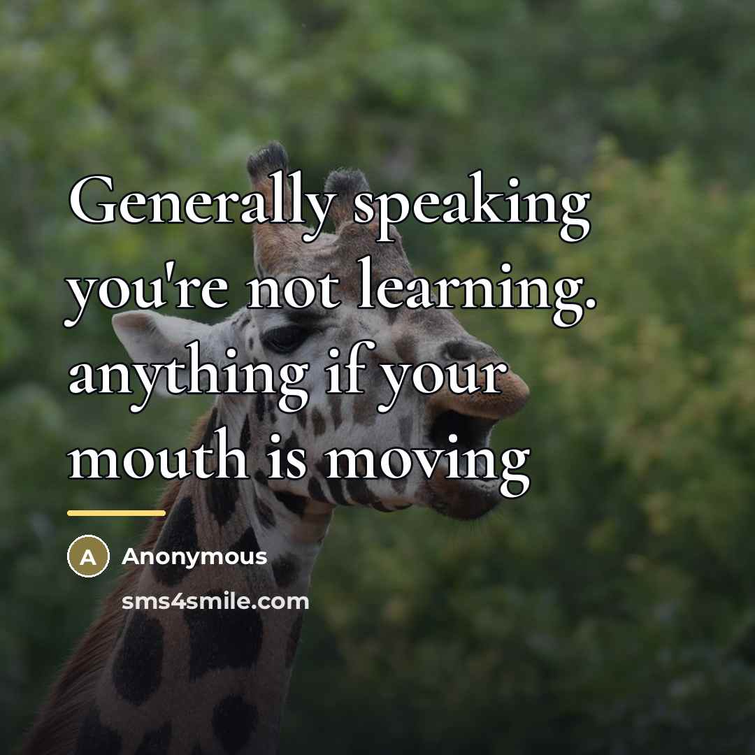 “Generally speaking you're not learning. anything if your mouth is…” quote by Anonymous
