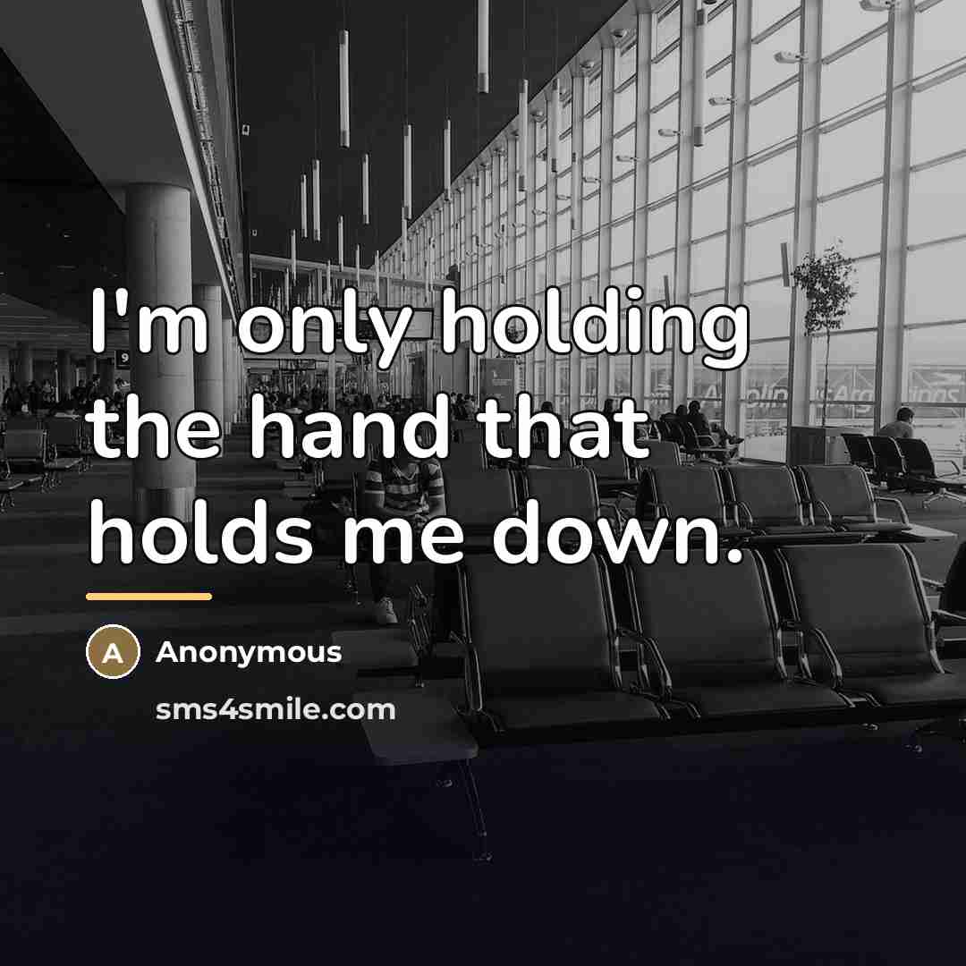“I'm only holding the hand that holds me down.…” quote by Anonymous