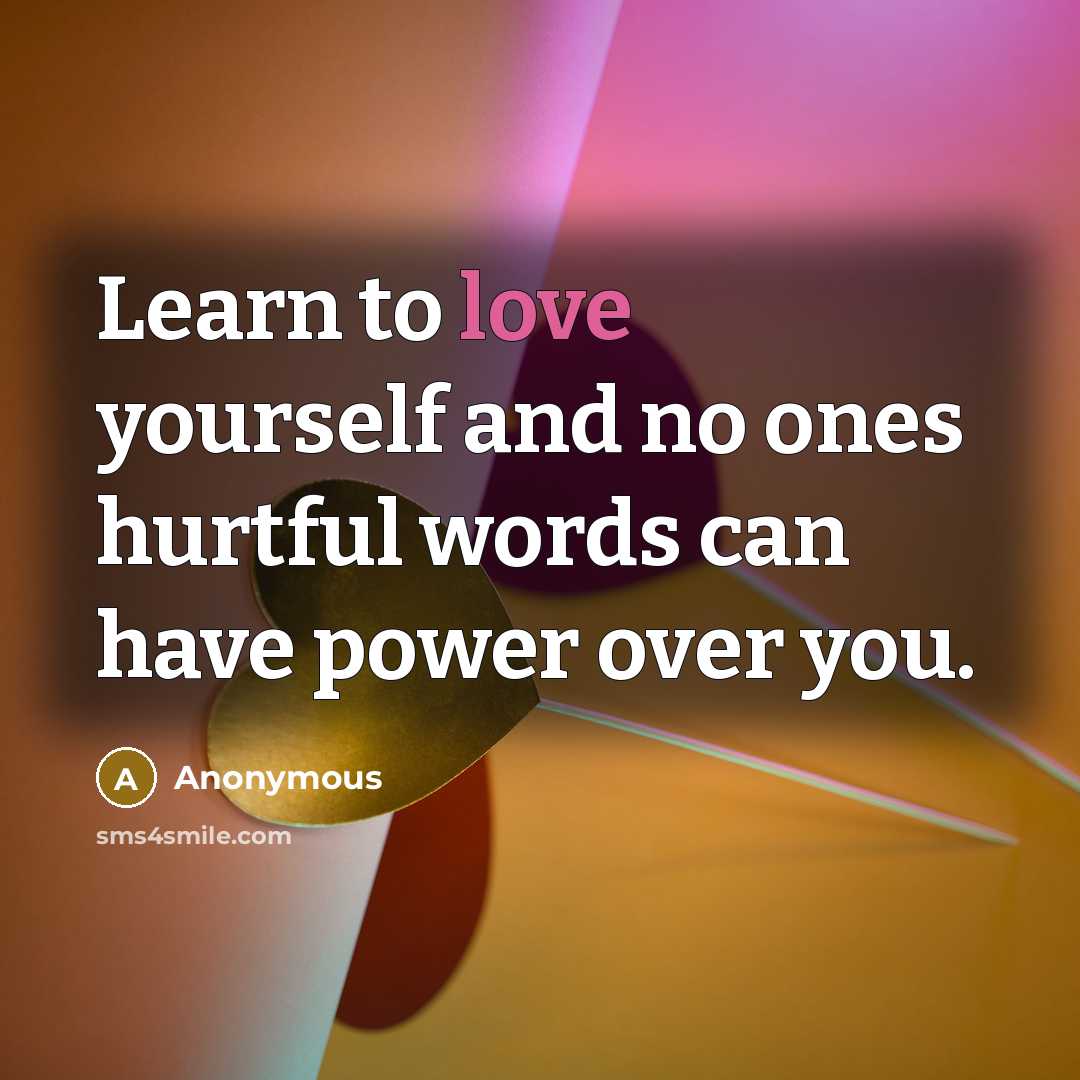 “Learn to love yourself and no ones hurtful words can have power over you.” quote by Anonymous